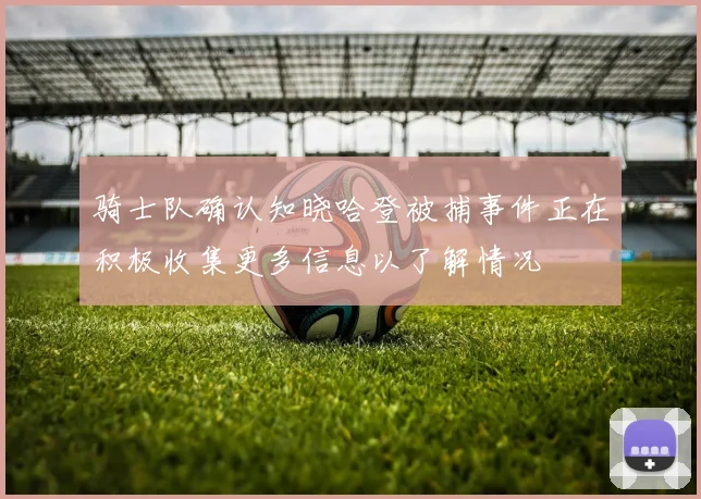 骑士队确认知晓哈登被捕事件正在积极收集更多信息以了解情况