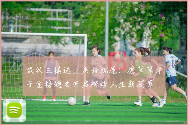 武汉三镇送上美好祝愿：愿莘莘学子金榜题名开启辉煌人生新篇章