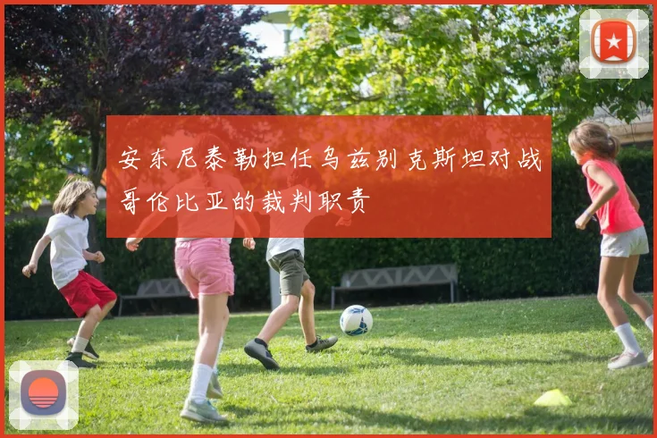 安东尼泰勒担任乌兹别克斯坦对战哥伦比亚的裁判职责