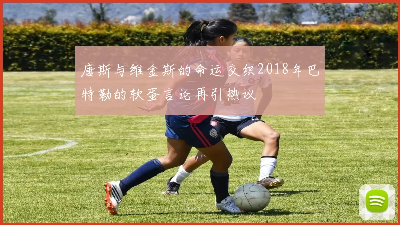 唐斯与维金斯的命运交织2018年巴特勒的软蛋言论再引热议