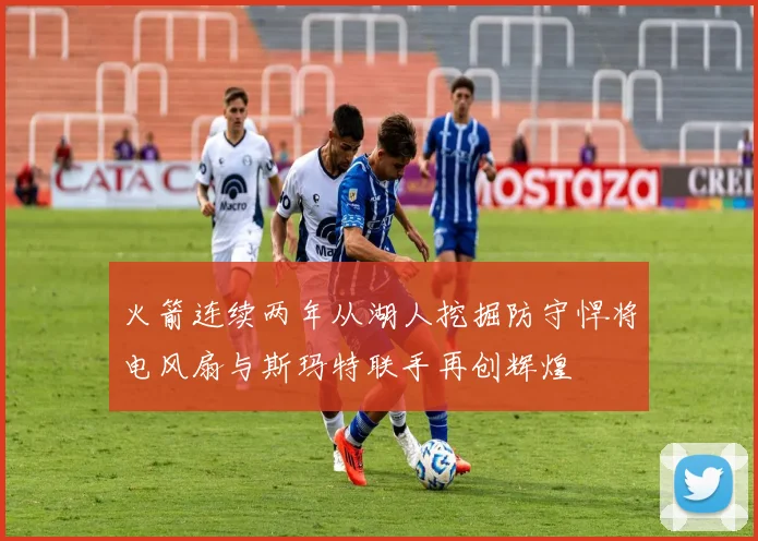 火箭连续两年从湖人挖掘防守悍将电风扇与斯玛特联手再创辉煌