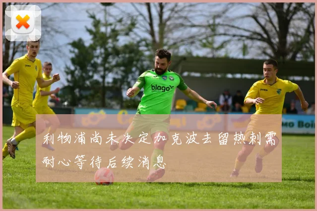 利物浦尚未决定加克波去留热刺需耐心等待后续消息