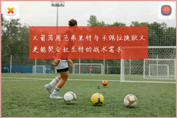 火箭若用范弗里特与卡佩拉换欧文更能契合杜兰特的战术需求